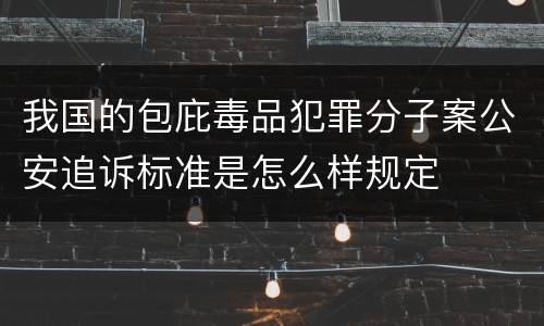 我国的包庇毒品犯罪分子案公安追诉标准是怎么样规定