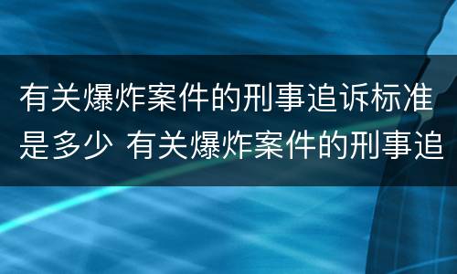 有关爆炸案件的刑事追诉标准是多少 有关爆炸案件的刑事追诉标准是多少年