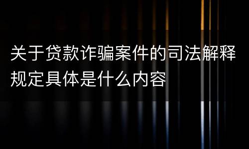 关于贷款诈骗案件的司法解释规定具体是什么内容
