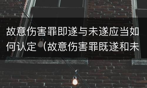 故意伤害罪即遂与未遂应当如何认定（故意伤害罪既遂和未遂）