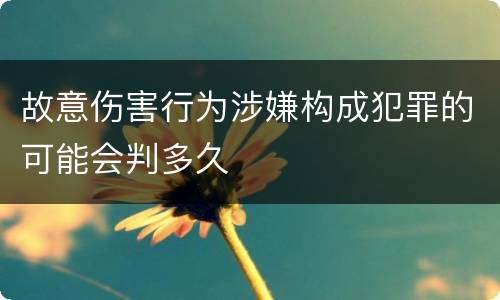 故意伤害行为涉嫌构成犯罪的可能会判多久