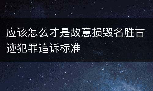 应该怎么才是故意损毁名胜古迹犯罪追诉标准