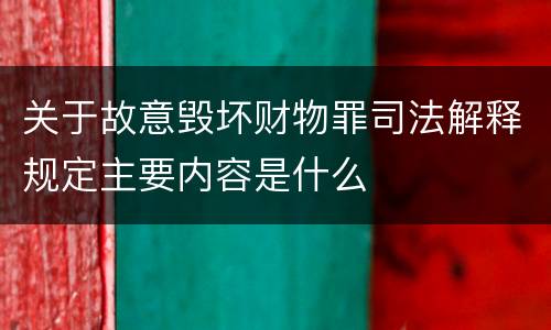 关于故意毁坏财物罪司法解释规定主要内容是什么