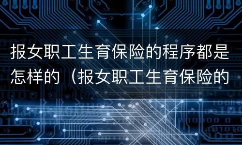 报女职工生育保险的程序都是怎样的（报女职工生育保险的程序都是怎样的呀）