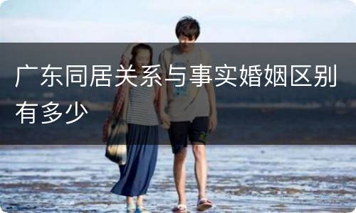 广东同居关系与事实婚姻区别有多少