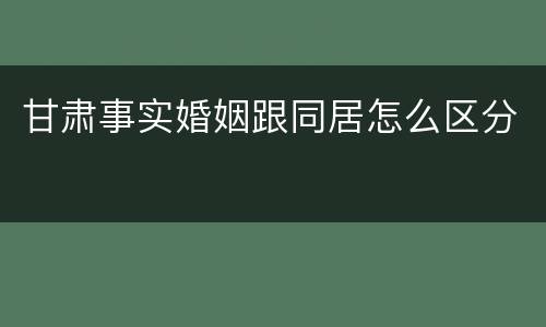 甘肃事实婚姻跟同居怎么区分