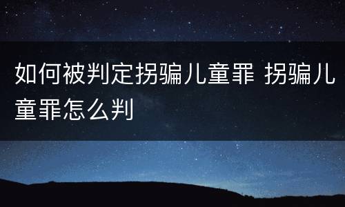 如何被判定拐骗儿童罪 拐骗儿童罪怎么判