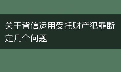 关于背信运用受托财产犯罪断定几个问题