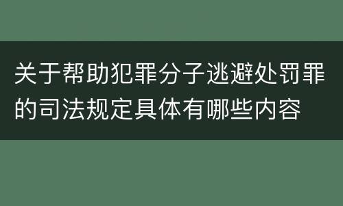 关于帮助犯罪分子逃避处罚罪的司法规定具体有哪些内容