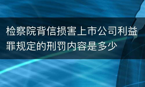 检察院背信损害上市公司利益罪规定的刑罚内容是多少