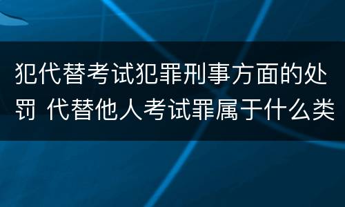 犯代替考试犯罪刑事方面的处罚 代替他人考试罪属于什么类犯罪