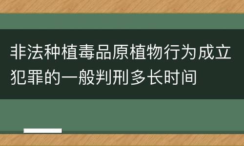 非法种植毒品原植物行为成立犯罪的一般判刑多长时间