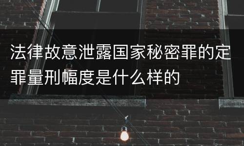 法律故意泄露国家秘密罪的定罪量刑幅度是什么样的