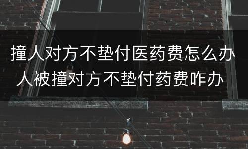 撞人对方不垫付医药费怎么办 人被撞对方不垫付药费咋办