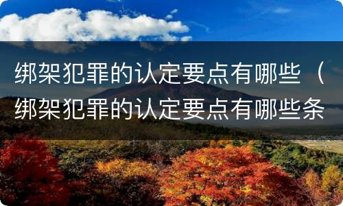 绑架犯罪的认定要点有哪些（绑架犯罪的认定要点有哪些条件）