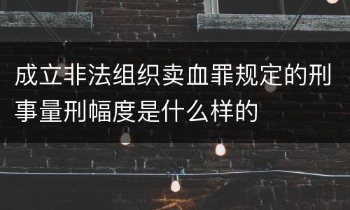 成立非法组织卖血罪规定的刑事量刑幅度是什么样的