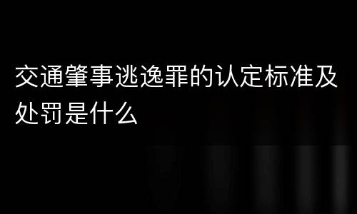 交通肇事逃逸罪的认定标准及处罚是什么
