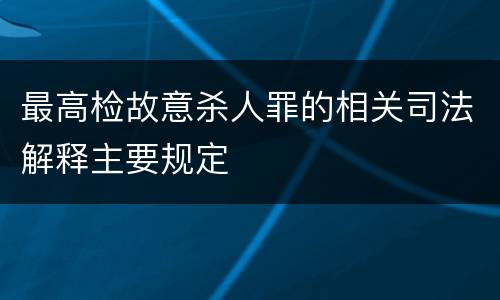 最高检故意杀人罪的相关司法解释主要规定