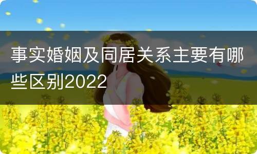 事实婚姻及同居关系主要有哪些区别2022