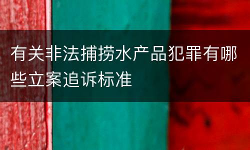 有关非法捕捞水产品犯罪有哪些立案追诉标准