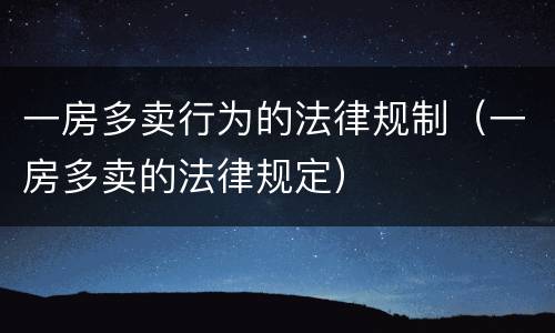 一房多卖行为的法律规制（一房多卖的法律规定）