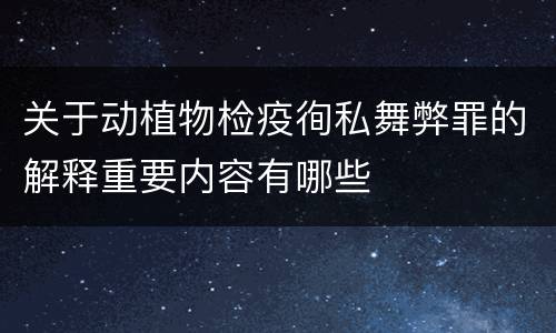 关于动植物检疫徇私舞弊罪的解释重要内容有哪些