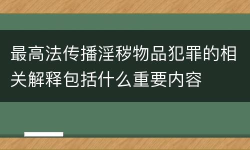 最高法传播淫秽物品犯罪的相关解释包括什么重要内容