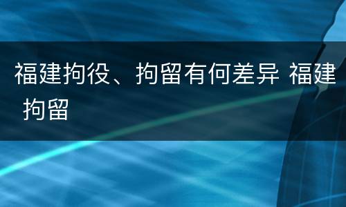 福建拘役、拘留有何差异 福建 拘留