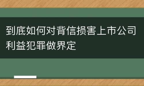 到底如何对背信损害上市公司利益犯罪做界定