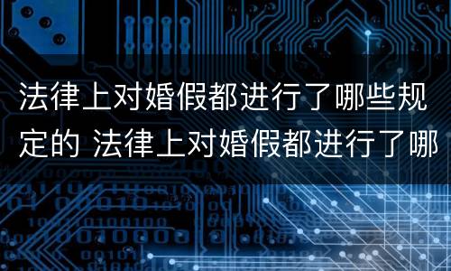 法律上对婚假都进行了哪些规定的 法律上对婚假都进行了哪些规定的条款