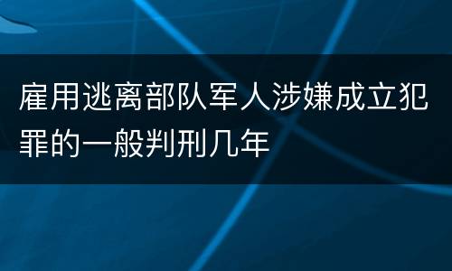 雇用逃离部队军人涉嫌成立犯罪的一般判刑几年