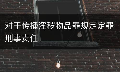 对于传播淫秽物品罪规定定罪刑事责任