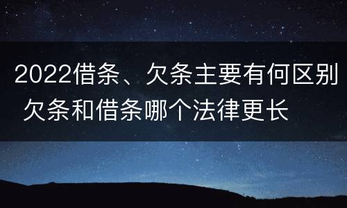 2022借条、欠条主要有何区别 欠条和借条哪个法律更长