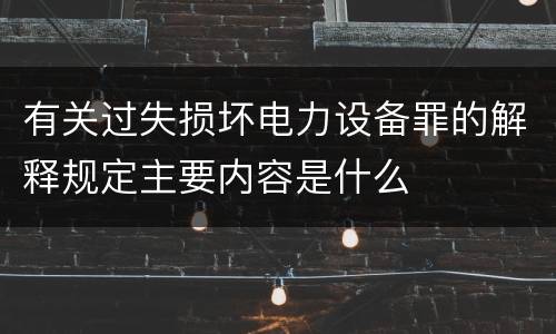 有关过失损坏电力设备罪的解释规定主要内容是什么