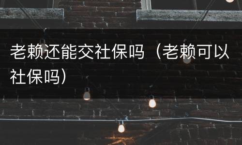 老赖还能交社保吗（老赖可以社保吗）