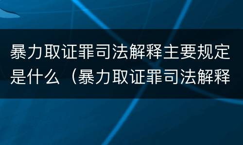 暴力取证罪司法解释主要规定是什么（暴力取证罪司法解释主要规定是什么）