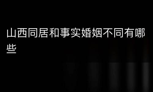 山西同居和事实婚姻不同有哪些