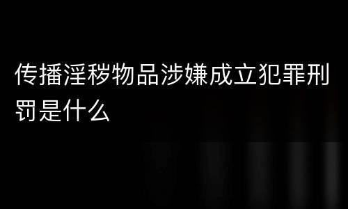 传播淫秽物品涉嫌成立犯罪刑罚是什么