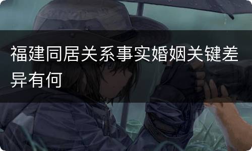 福建同居关系事实婚姻关键差异有何