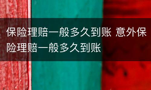 保险理赔一般多久到账 意外保险理赔一般多久到账