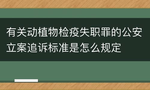 有关动植物检疫失职罪的公安立案追诉标准是怎么规定
