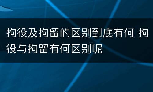 拘役及拘留的区别到底有何 拘役与拘留有何区别呢
