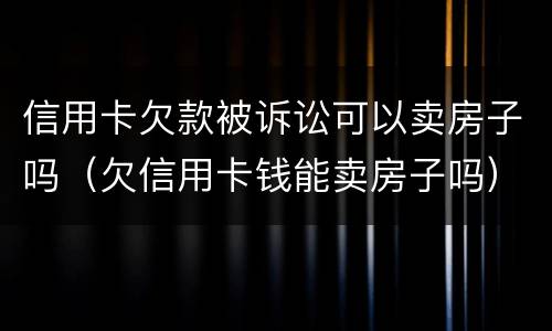 信用卡欠款被诉讼可以卖房子吗（欠信用卡钱能卖房子吗）
