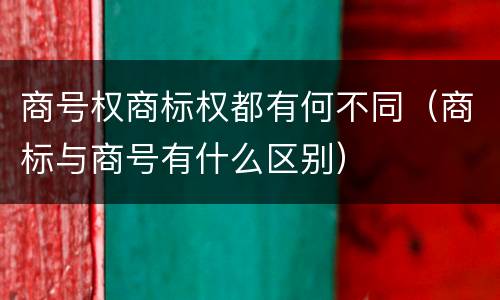 商号权商标权都有何不同（商标与商号有什么区别）
