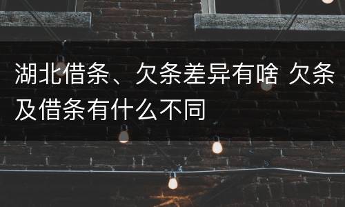 湖北借条、欠条差异有啥 欠条及借条有什么不同