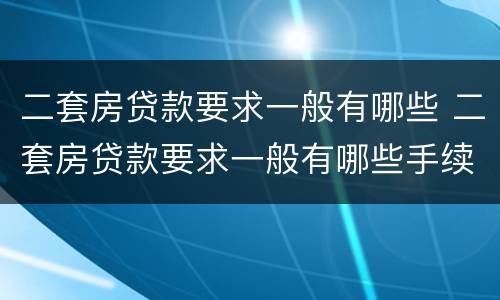 二套房贷款要求一般有哪些 二套房贷款要求一般有哪些手续