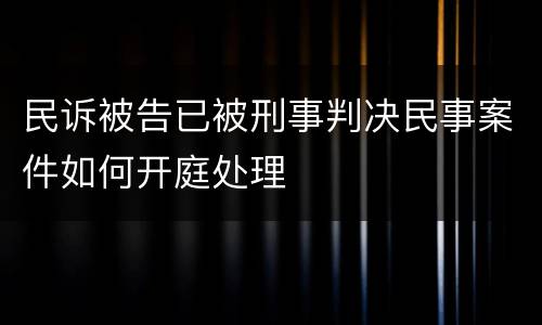 民诉被告已被刑事判决民事案件如何开庭处理