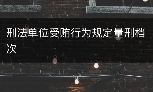 刑法单位受贿行为规定量刑档次