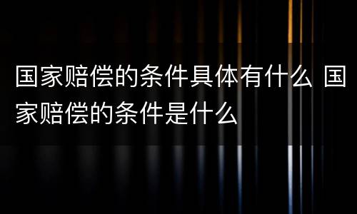 国家赔偿的条件具体有什么 国家赔偿的条件是什么