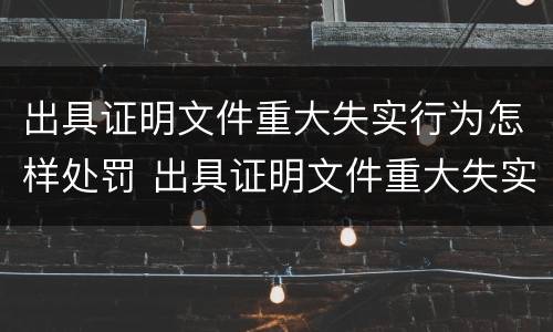 出具证明文件重大失实行为怎样处罚 出具证明文件重大失实行为怎样处罚他人